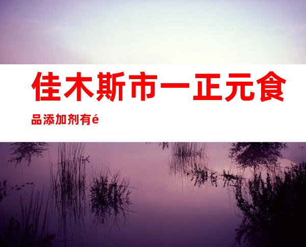 佳木斯市一正元食品添加剂有限公司