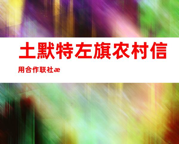 土默特左旗农村信用合作联社此老信用社