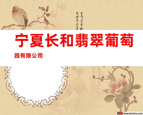 宁夏长和翡翠葡萄园有限公司