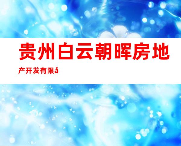 贵州白云朝晖房地产开发有限公司